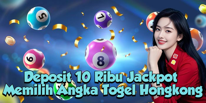 Deposit 10 Ribu Jackpot Memilih Angka Togel Hongkong