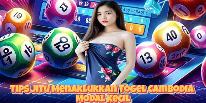 Tips Jitu Menaklukkan Togel Cambodia Modal Kecil